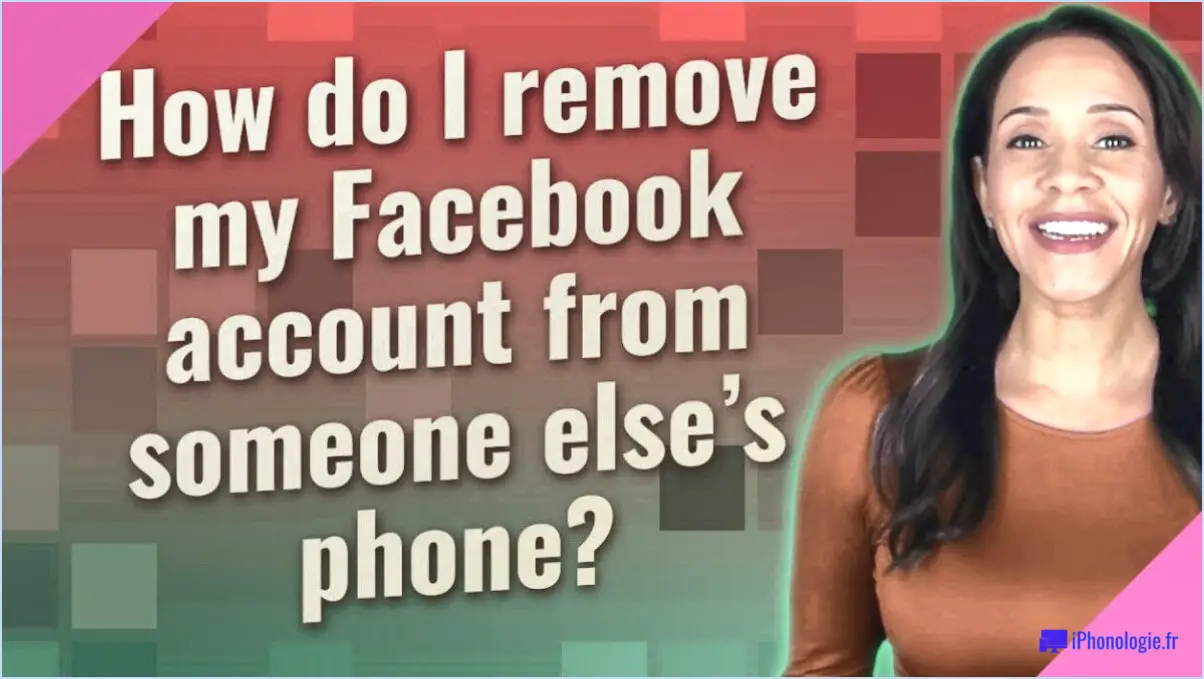 Comment supprimer mon compte Facebook du téléphone d'une autre personne?