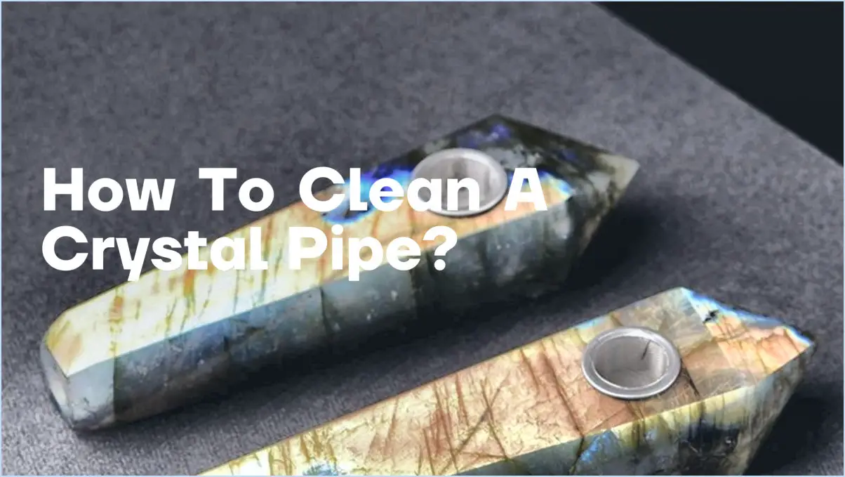 Comment nettoyer une pipe en cristal?